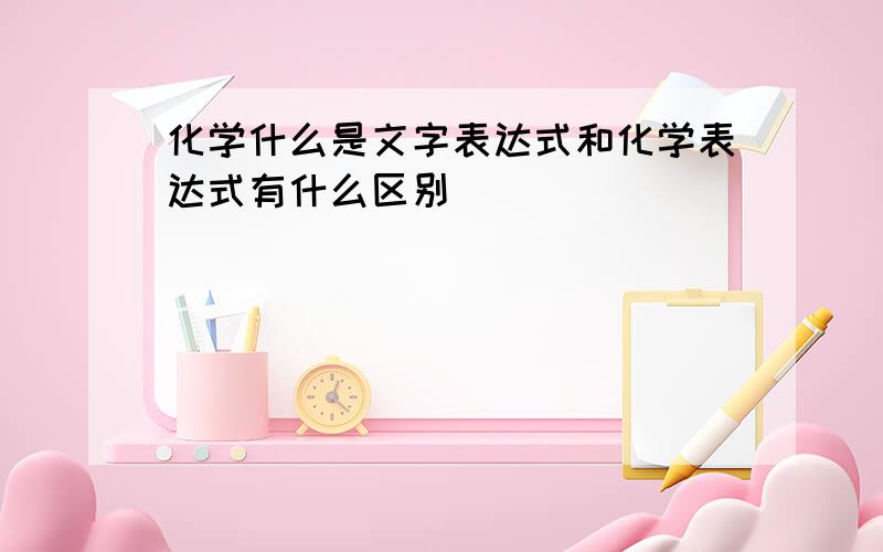 化学什么是文字表达式和化学表达式有什么区别