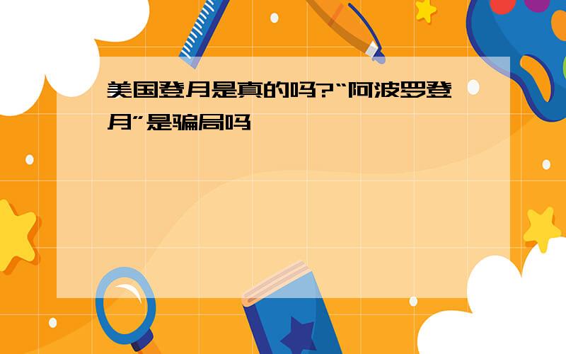 美国登月是真的吗?“阿波罗登月”是骗局吗