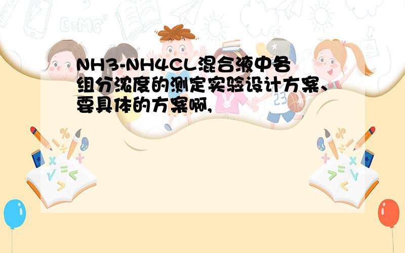 NH3-NH4CL混合液中各组分浓度的测定实验设计方案、要具体的方案啊,