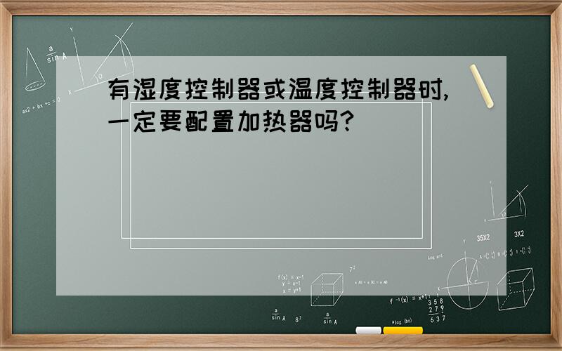 有湿度控制器或温度控制器时,一定要配置加热器吗?