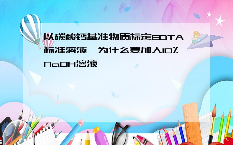 以碳酸钙基准物质标定EDTA标准溶液,为什么要加入10%NaOH溶液