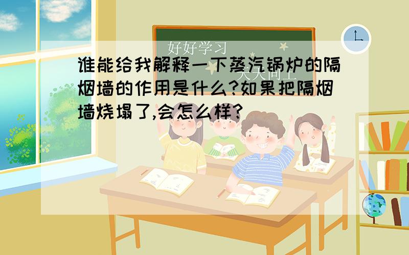 谁能给我解释一下蒸汽锅炉的隔烟墙的作用是什么?如果把隔烟墙烧塌了,会怎么样?