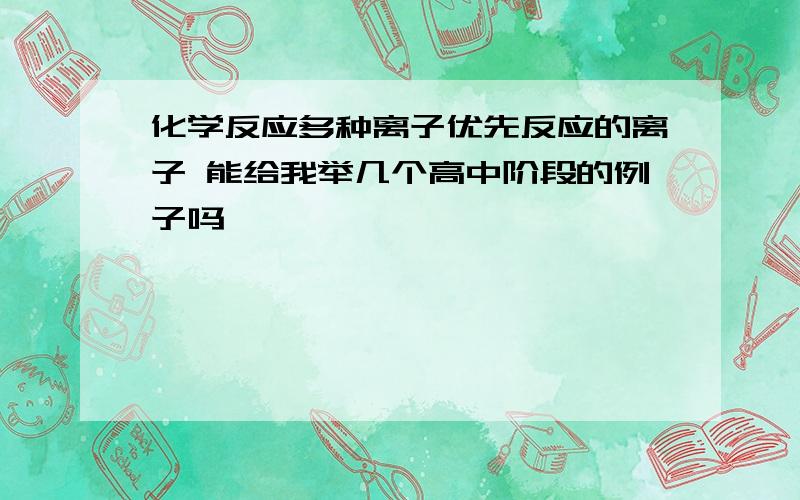 化学反应多种离子优先反应的离子 能给我举几个高中阶段的例子吗