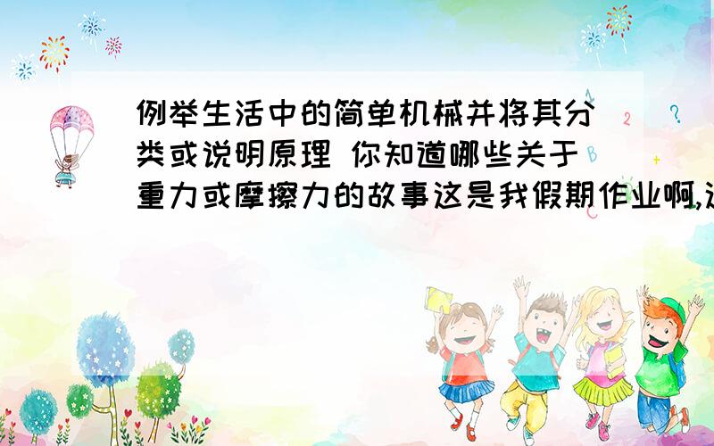 例举生活中的简单机械并将其分类或说明原理 你知道哪些关于重力或摩擦力的故事这是我假期作业啊,这么坑爹的题谁会做啊,