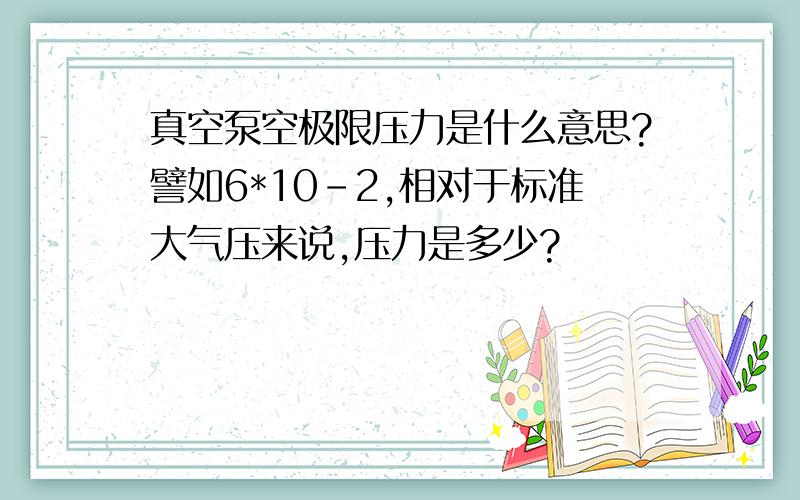 真空泵空极限压力是什么意思?譬如6*10-2,相对于标准大气压来说,压力是多少?