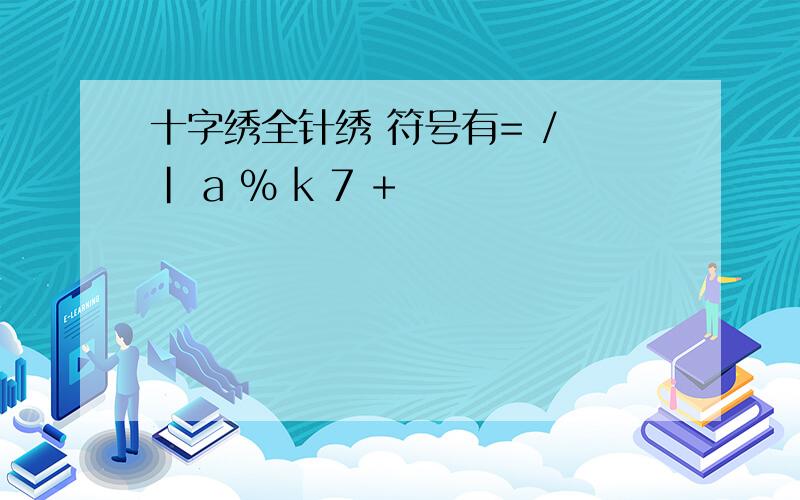 十字绣全针绣 符号有= / | a ％ k 7 +