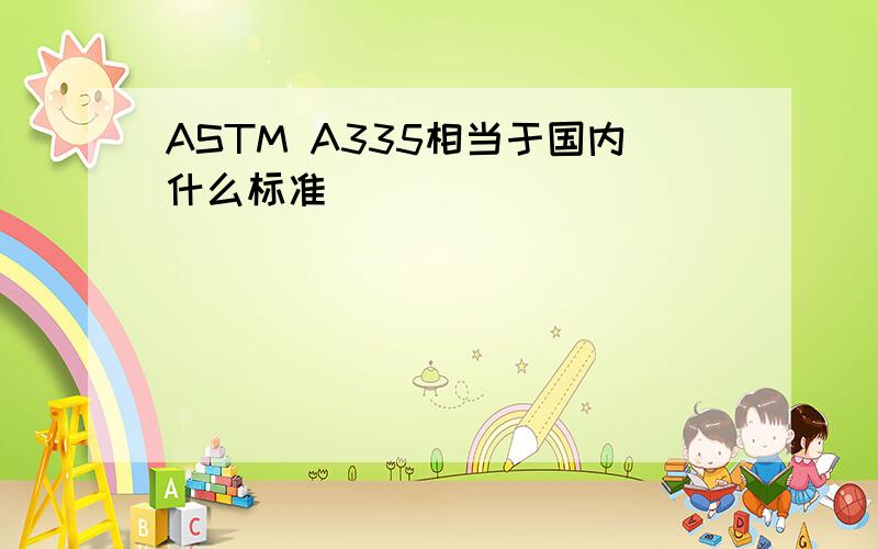 ASTM A335相当于国内什么标准