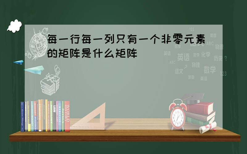 每一行每一列只有一个非零元素的矩阵是什么矩阵