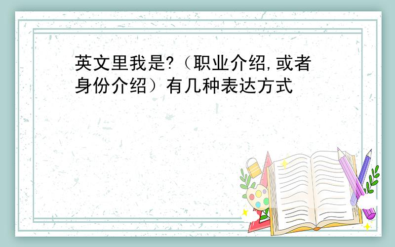 英文里我是?（职业介绍,或者身份介绍）有几种表达方式