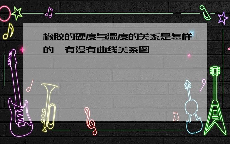 橡胶的硬度与温度的关系是怎样的,有没有曲线关系图