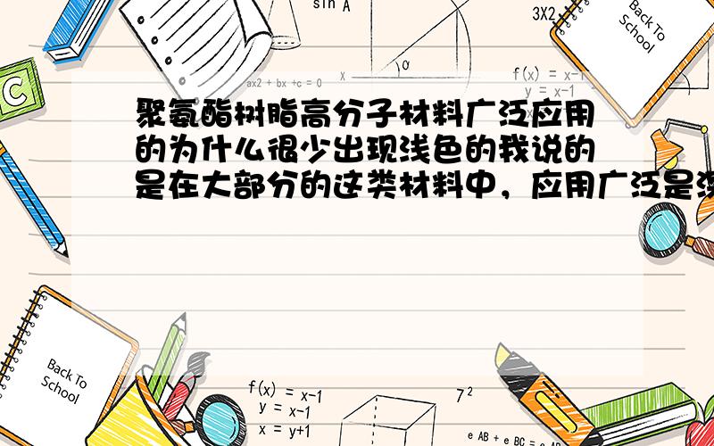 聚氨酯树脂高分子材料广泛应用的为什么很少出现浅色的我说的是在大部分的这类材料中，应用广泛是深色的，相对来说，浅色就比较少，我说的浅色是一个概括性词，那肯定是不透明的，