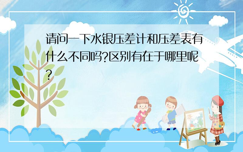 请问一下水银压差计和压差表有什么不同吗?区别有在于哪里呢?