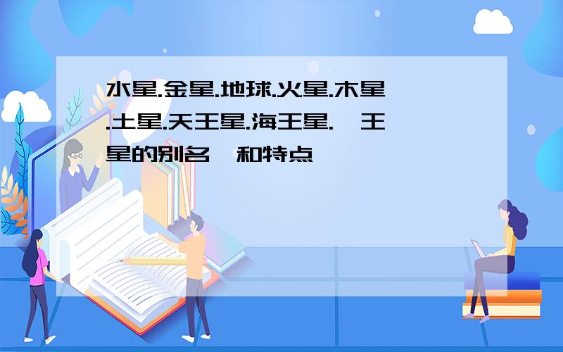 水星.金星.地球.火星.木星.土星.天王星.海王星.冥王星的别名,和特点