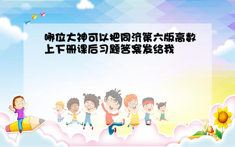 哪位大神可以把同济第六版高数上下册课后习题答案发给我