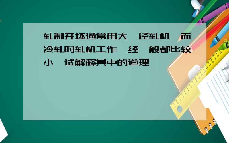 轧制开坯通常用大辊径轧机,而冷轧时轧机工作辊经一般都比较小,试解释其中的道理