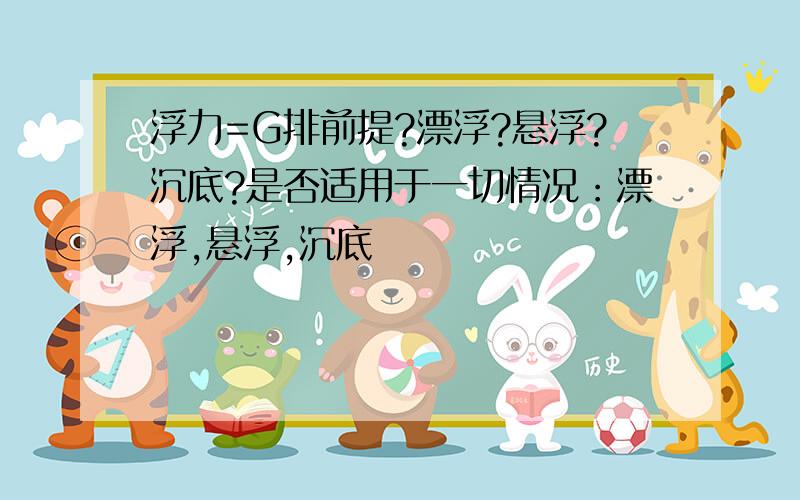 浮力=G排前提?漂浮?悬浮?沉底?是否适用于一切情况：漂浮,悬浮,沉底