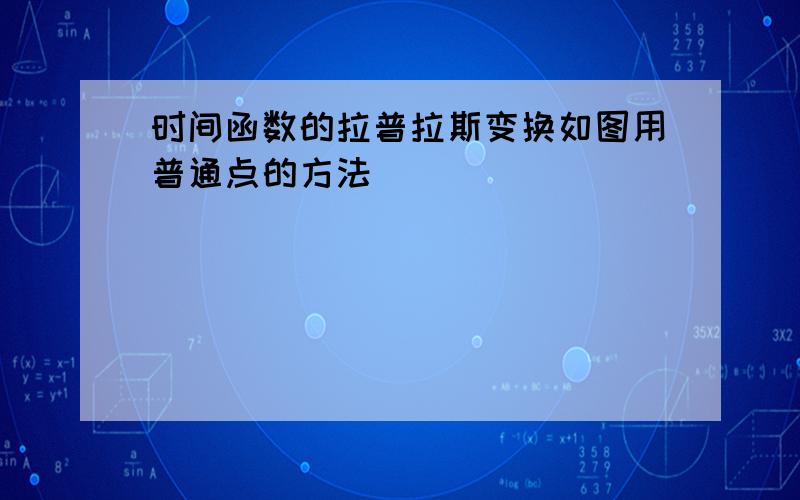 时间函数的拉普拉斯变换如图用普通点的方法