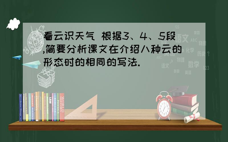 看云识天气 根据3、4、5段,简要分析课文在介绍八种云的形态时的相同的写法.