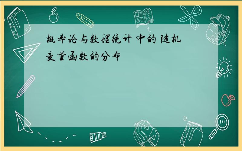 概率论与数理统计 中的 随机变量函数的分布