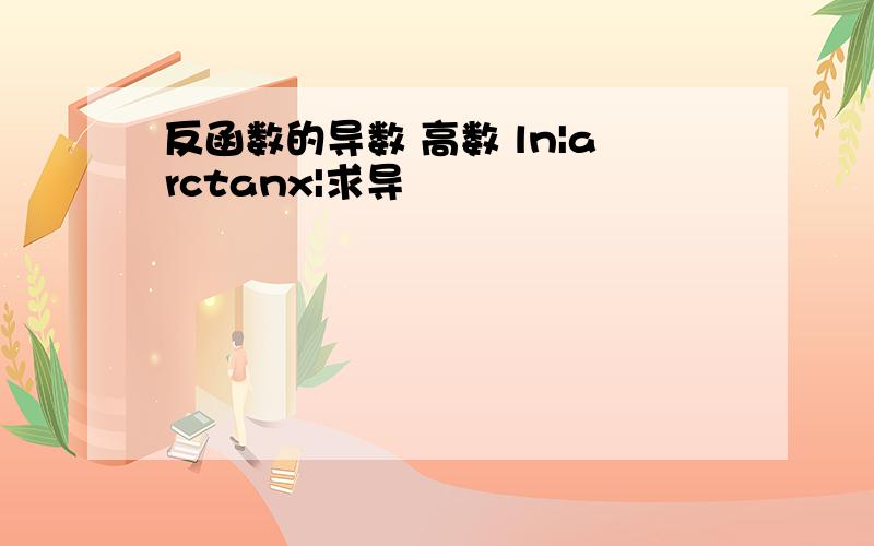 反函数的导数 高数 ln|arctanx|求导