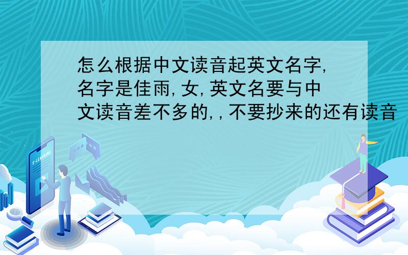 怎么根据中文读音起英文名字,名字是佳雨,女,英文名要与中文读音差不多的,,不要抄来的还有读音