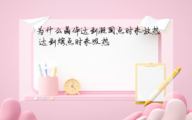 为什么晶体达到凝固点时未放热 达到熔点时未吸热