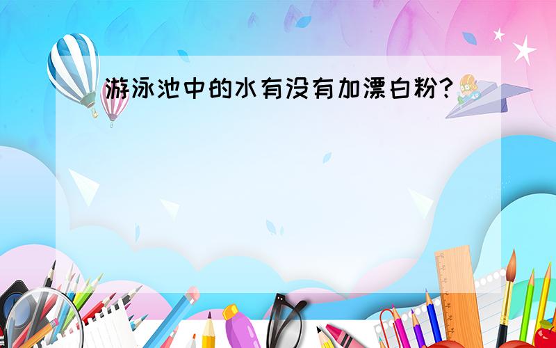 游泳池中的水有没有加漂白粉?