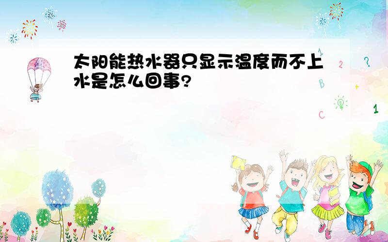 太阳能热水器只显示温度而不上水是怎么回事?