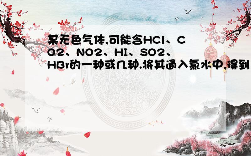 某无色气体,可能含HCl、CO2、NO2、HI、SO2、HBr的一种或几种.将其通入氯水中,得到无色透明溶液,把溶液分成两份,向一份中加入盐酸酸化的BaCl2溶液,出现白色沉淀,另一份加入硝酸酸化的AgNO3溶液