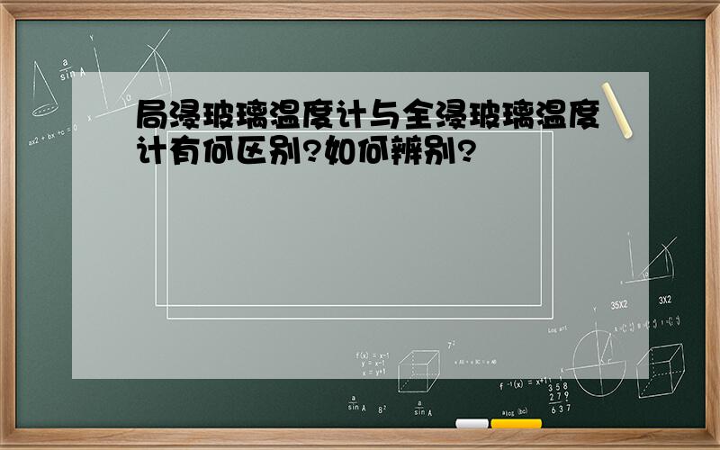 局浸玻璃温度计与全浸玻璃温度计有何区别?如何辨别?