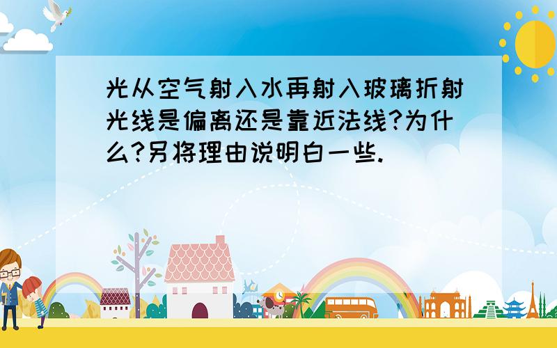 光从空气射入水再射入玻璃折射光线是偏离还是靠近法线?为什么?另将理由说明白一些.