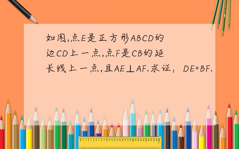 如图,点E是正方形ABCD的边CD上一点,点F是CB的延长线上一点,且AE⊥AF.求证：DE=BF.