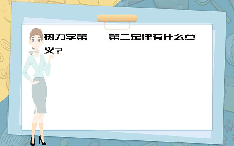 热力学第一,第二定律有什么意义?