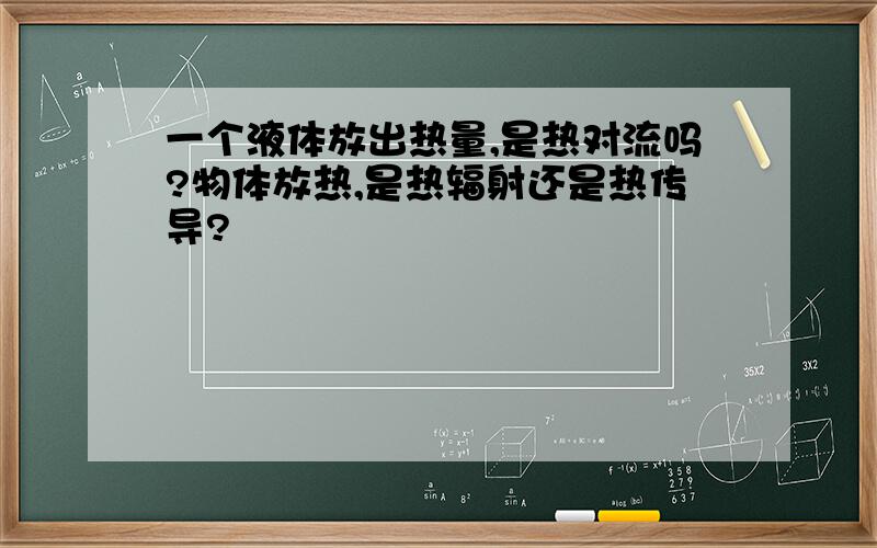 一个液体放出热量,是热对流吗?物体放热,是热辐射还是热传导?