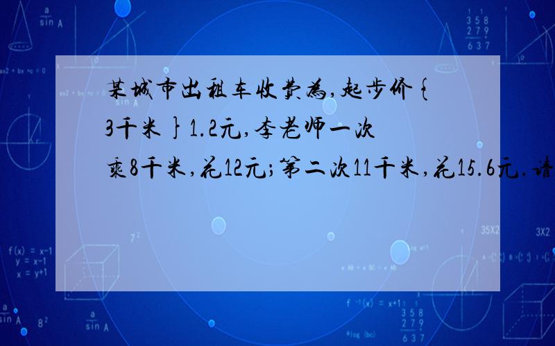 某城市出租车收费为,起步价{3千米}1.2元,李老师一次乘8千米,花12元；第二次11千米,花15.6元.请你编制适当问题,列出相应二元次次方程,