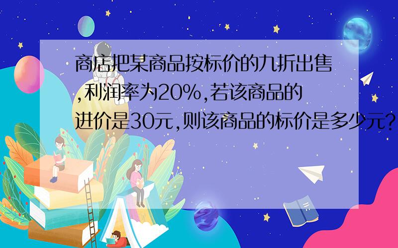 商店把某商品按标价的九折出售,利润率为20%,若该商品的进价是30元,则该商品的标价是多少元?