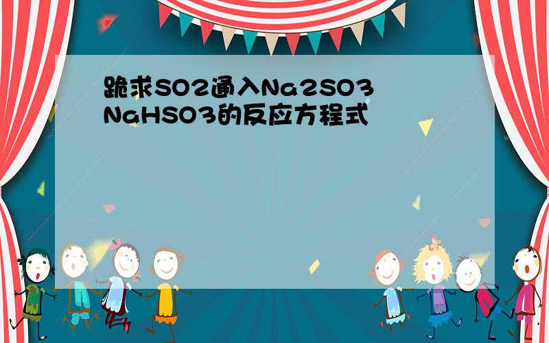 跪求SO2通入Na2SO3 NaHSO3的反应方程式