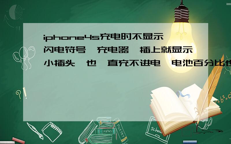 iphone4s充电时不显示闪电符号,充电器一插上就显示小插头,也一直充不进电,电池百分比也下降.又从官方买的原装充电器 还是不行 能跟电脑同步 就是不能充电