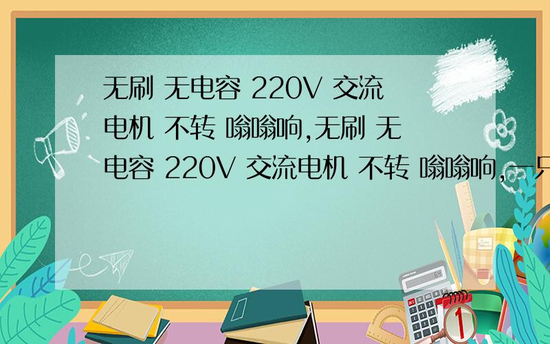 无刷 无电容 220V 交流电机 不转 嗡嗡响,无刷 无电容 220V 交流电机 不转 嗡嗡响,一只单相 220V 小功率 不过10W 眼镜磨边机的水泵电机.不通电 转动灵活 ,通电后 转动很重 应该是没偏向力矩吧 ,