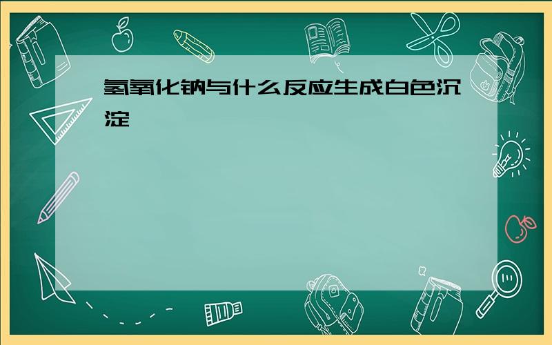 氢氧化钠与什么反应生成白色沉淀