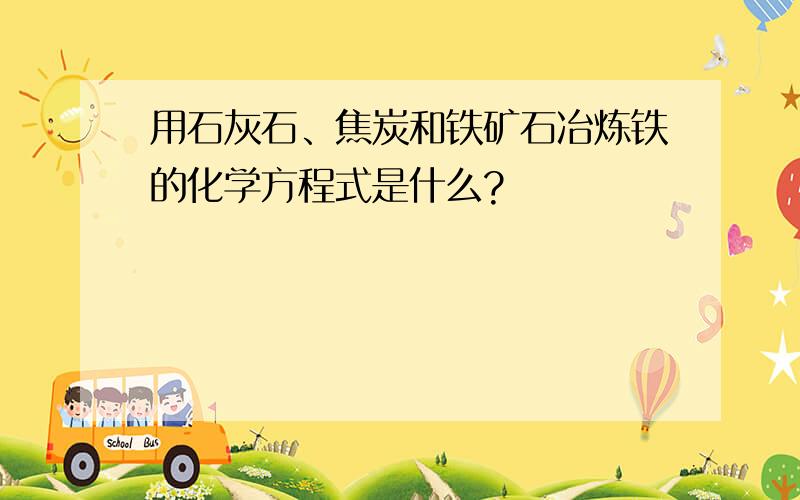 用石灰石、焦炭和铁矿石冶炼铁的化学方程式是什么?