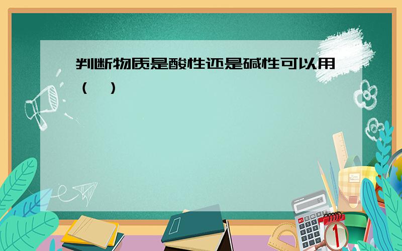 判断物质是酸性还是碱性可以用（ ）