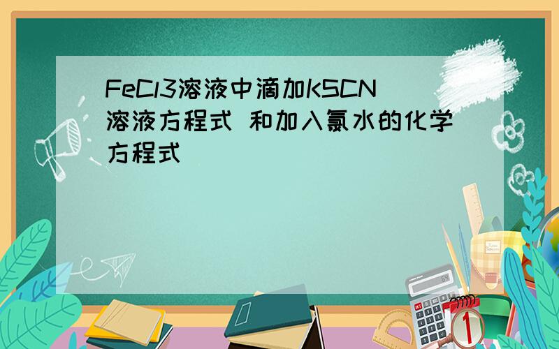 FeCl3溶液中滴加KSCN溶液方程式 和加入氯水的化学方程式