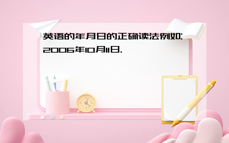 英语的年月日的正确读法例如:2006年10月11日.