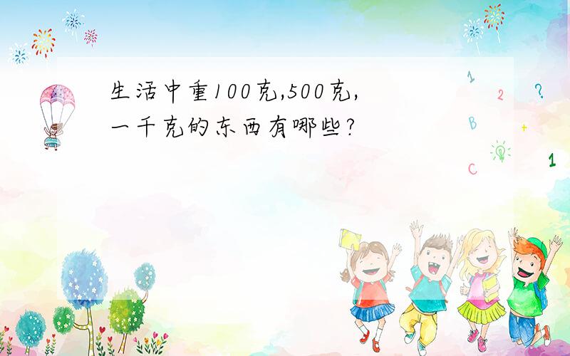 生活中重100克,500克,一千克的东西有哪些?