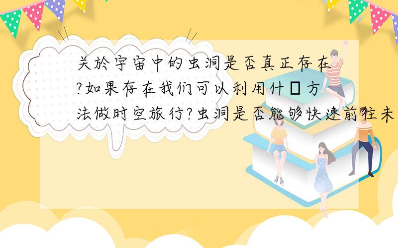 关於宇宙中的虫洞是否真正存在?如果存在我们可以利用什麼方法做时空旅行?虫洞是否能够快速前往未来?