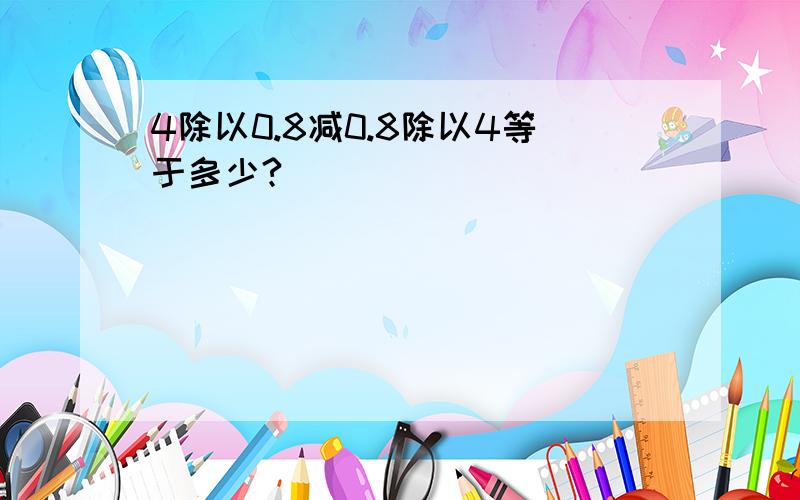 4除以0.8减0.8除以4等于多少?