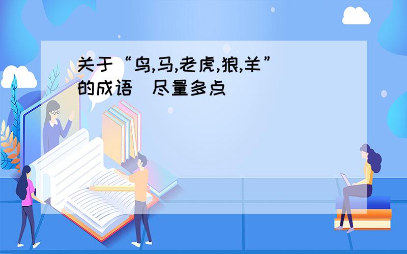 关于“鸟,马,老虎,狼,羊”的成语（尽量多点）