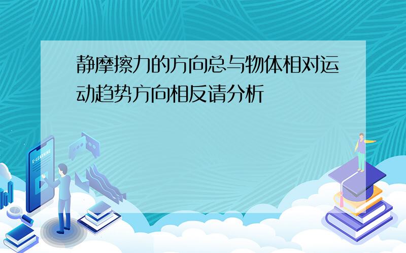 静摩擦力的方向总与物体相对运动趋势方向相反请分析