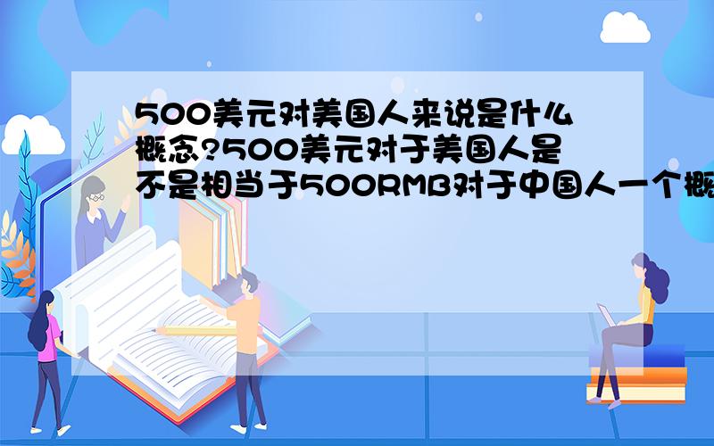 500美元对美国人来说是什么概念?500美元对于美国人是不是相当于500RMB对于中国人一个概念?